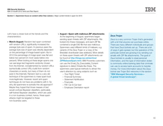 IBM Security Solutions
IBM X-Force® 2010 Trend and Risk Report

Section I > Spammers focus on content rather than volume > Major content trends in spam for 2010




Let’s have a closer look at the trends and the                   •	   August—Spam with malicious ZIP attachments:
characteristics:                                                      At the beginning of August, spammers began         Zeus Trojan
                                                                      sending spam threats with ZIP attachments. We      Zeus is a very common Trojan that’s generated
•	   March-August: Random text spam combined                          looked into these messages, and each ZIP file      with a kit that anyone can purchase online.
     with random URLs, significantly increased the                    contained a single EXE file that was malicious.    There are many different individuals and groups
     average byte size of spam. In previous years the                 Spammers used different kinds of malware, e.g.     that have Zeus botnets set up. There are a lot
     average byte size of spam was directly dependent                 variants of the Zeus Trojan or a copy of the       of ways it gets spread, but the operators of this
     on the percentage of image-based spam. But in                    Bredolab downloader (see sidebars). More details   particular botnet are growing it by sending out
     2010 the percentage of image spam was flat and                   on these spam threats with ZIP attachments can     emails with ZIP file attachments. The goal of
     below two percent (in most cases below one                       be found at http://blogs.iss.net/archive/          Zeus botnets is usually to steal personal
     percent). When looking at these larger spams one                 ZIPMalwareSpam.html. IBM Proventia customers       information, and the type of information stolen
     can see large text fragments randomly chosen                     can use the Email_Zip_Executable_Content           is commonly online banking data that criminals
     from the Internet, complemented by random URLs                   signature to detect threats like these. The        can use to access bank accounts to transfer
     (syntactically correct URLs build from random                    spammers used typical methods to attract the       money. For more information about the Zeus
     characters or words, but many of them do not                     user’s attention by using subjects such as:        botnet see Trojan Bot networks in the section
     exist in the Internet). Random text is a very old                   – Your Flight Ticket                            “IBM Managed Security Services—
     technique of the spammers to make spam look                         – Financial Summary                             A global threat landscape”.
     more legitimate. However, recent anti-spam                          – Statement Notification
     techniques do not have any problems with it. So                     – Financials
     why did spammers re-activate this old approach?                     – FW: Car & Car loan
     Maybe they hoped that those masses of text                          – Employee Orientation report
     would confuse Bayesian classifiers, particularly
     self-trained Bayesian classifiers, which are used
     in a non-business context; hence, these spam
     attacks might be targeted to these
     non-business users.




                                                                                                                                                                             43
 