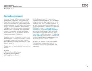 IBM Security Solutions
IBM X-Force® 2010 Trend and Risk Report

Navigating the report




Navigating the report
Welcome. This year we have made some helpful            We start by talking about the threats that our
improvements to the format and content of the           systems and networks are facing, because we have
Trend Report. These improvements are aimed at           to begin by understanding the problem we are all
enabling readers to take the findings a step further.   working to solve. Once a threat is understood, we
We understand that computer and network security        can work towards realistic technology controls and
is about focusing on awareness of the threat and        educational awareness to help secure our enterprise
helping to protect the systems and networks from        and systems. In both the Operating Secure
these threats. But then what? As an organization        Infrastructure and Developing Secure Software
matures in its stance on computer security and          sections we not only discuss threats but provide
known threats, how can they begin to develop a          logical advice on how to help improve or detect
deeper focus towards improvement?                       those threats in your environment. In the Emerging
                                                        Trends in Security section, we take a forward look
We asked ourselves that question and determined         into emerging technologies that are pressing into
the answer was to provide to our readers a deeper       discussions as future business concerns.
understanding of what we experience and have
learned from the breadth of capabilities that is IBM    We believe this new layout better organizes the
Security Solutions.                                     material we want to present and helps you the
                                                        reader focus on what is most important to your
For this report we have divided the content into four   organization.
sections.

•	 Threats
•	 Operating Secure Infrastructure
•	 Developing Secure Software
•	 Emerging Trends in Security




                                                                                                              6
 