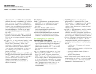 IBM Security Solutions
IBM X-Force® 2010 Trend and Risk Report

Section I > 2010 Highlights > Developing Secure Software




•	 49 percent of the vulnerabilities disclosed in 2010       Virtualization                                             •	 ASP.NET applications were clearly more
   were web application vulnerabilities. The majority of     •	 IBM X-Force notes that virtualization systems              susceptible to SQL injection than Java or PHP.
   these were cross site scripting and SQL injection            added 373 new vulnerabilities to the network               The likely reason is that applications would typically
   issues. However, as IBM X-Force has been saying              infrastructure in the period between 1999                  use SQL Server as a backend database. SQL
   for years, these vulnerabilities represent just the tip      and 2009.                                                  injection is better documented and easier to detect
   of the iceberg since many organizations develop           •	 A number of public exploits exist that                     in this technology.
   third-party applications in-house that are never             demonstrate the risk from virtualization                •	 As Web 2.0, AJAX applications, and Rich Internet
   even reported publically and are not included in             system vulnerabilities is real.                            Applications (RIAs) become more common,
   this count.                                               •	 Hypervisor escape vulnerabilities are the most             client-side JavaScript vulnerabilities may become
•	 Although vendors have been diligent in providing             common type of vulnerability that has been                 more relevant, with a potential rise in the amount of
   patches, at least 44 percent of all vulnerabilities in       disclosed in server class virtualization systems.          such issues being exploited by malicious attackers.
   2010 still had no corresponding patch by the end                                                                     •	 A recent IBM research study discovered that about
   of the year.                                              Developing Secure Software                                    14 percent of the Fortune 500 sites suffer from
•	 In early 2010, the term Advanced Persistent Threat        Web Application Vulnerabilities                               many severe client-side JavaScript issues, which
   (APT) became part of the everyday information             •	 From the IBM® Rational® AppScan® OnDemand                  could allow malicious attackers to perform attacks
   security lexicon as a result of certain public               Premium Service we observed web application                such as
   disclosures and acknowledgement of a targeted                vulnerabilities comprising 49 percent of the total             – Infecting users of these sites with malware
   series of attacks known as Operation Aurora.                 vulnerabilities reported in 2010, it is no surprise               and viruses.
   There has been much debate over this term and                that developing secure software is harder                      – Hijacking users’ web sessions and performing
   the underlying concepts within the information               than ever.                                                        actions on their behalf.
   security community.                                       •	 In 2010 for the first time we now find that Cross-             – Performing phishing attacks on users of
•	 During certain public disclosures in early 2010, and         Site Request Forgery (CSRF) is more likely to be                  these sites.
   after attacks associated with Operation Aurora, the          found in our testing than Cross-Site Scripting                 – Spoofing web contents.
   term APT began to take on a different meaning. In            (XSS). This change is attributed to better detection
                                                                                                                        •	   Based on the dataset that we analyzed, we may
   essence, APT became associated with any                      techniques for CSRF and also a greater awareness
                                                                                                                             extrapolate that the likelihood that a random page
   targeted, sophisticated, or complex attack                   of the risk. We find that organizations will tolerate
                                                                                                                             on the Internet contains a client-side JavaScript
   regardless of the attacker, motive, origin, or               having some outstanding issues with CSRF if the
                                                                                                                             vulnerability is approximately one in 55.
   method of operation.                                         risk of exploitation is minimized. This is not the
                                                                case with XSS and these issues are often
                                                                quickly resolved.


                                                                                                                                                                                  9
 