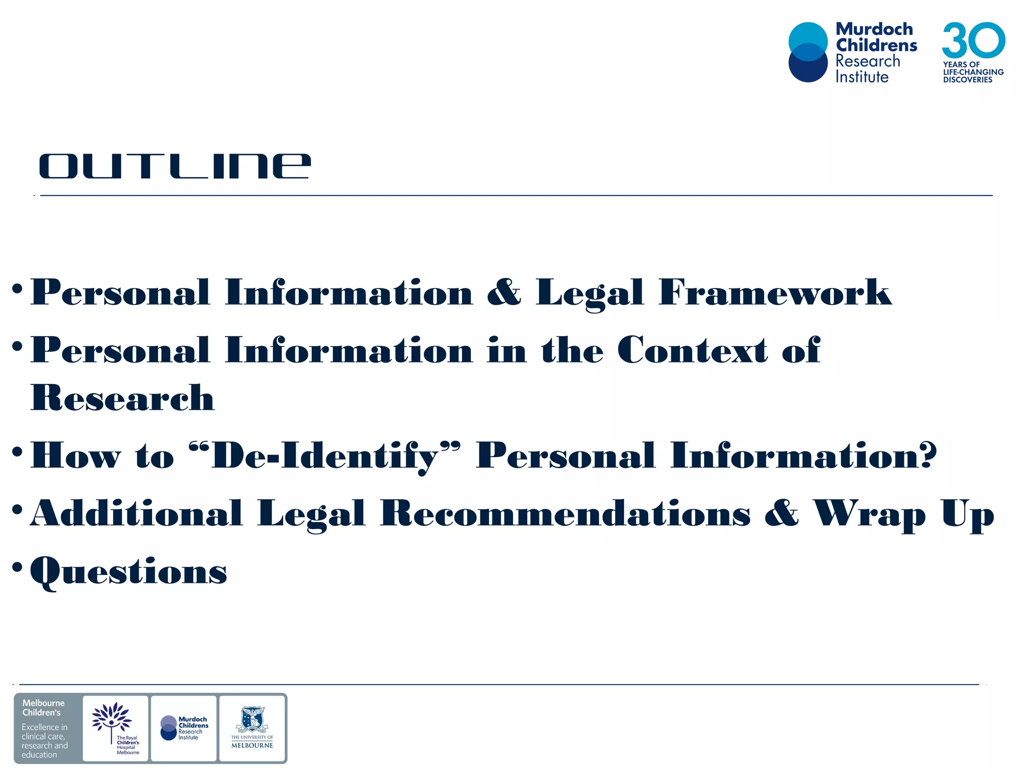 Outline
•Personal Information & Legal Framework
•Personal Information in the Context of
Research
•How to “De-Identify” Personal Information?
•Additional Legal Recommendations & Wrap Up
•Questions
 