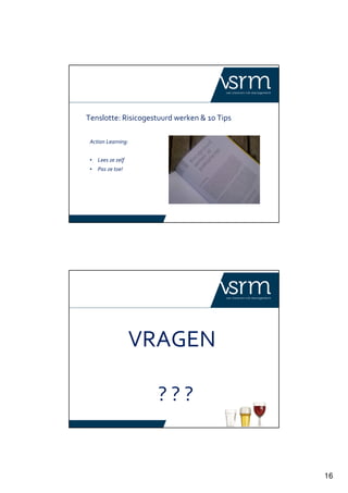 16
Tenslotte: Risicogestuurd werken & 10 Tips
Action Learning:
• Lees ze zelf
• Pas ze toe!
VRAGEN
? ? ?
 