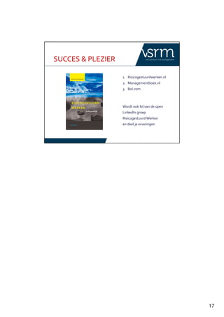 17
SUCCES & PLEZIER
1. Risicogestuurdwerken.nl
2. Managementboek.nl
3. Bol.com
Wordt ook lid van de open
LinkedIn groep
Risicogestuurd Werken
en deel je ervaringen
 