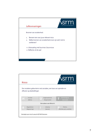 7
Jullie ervaringen
Bronnen van onzekerheid:
1. Benoem een voor jouw relevant risico
2. Welke bronnen van onzekerheid ervan zijn wel / niet te
verkleinen?
⇒ Uitwisseling met buurman / buurvrouw
⇒ Reflectie uit de zaal
Risico
Een onzekere gebeurtenis met oorzaken, een kans van optreden en
effecten op doelstellingen
 