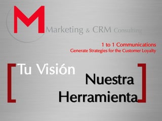 1 to 1 Communications
        Generate Strategies for the Customer Loyalty



Tu Visión
          Nuestra
      Herramienta
 