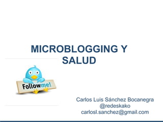 MICROBLOGGING Y
     SALUD


       Carlos Luis Sánchez Bocanegra
                 @redeskako
        carlosl.sanchez@gmail.com
 