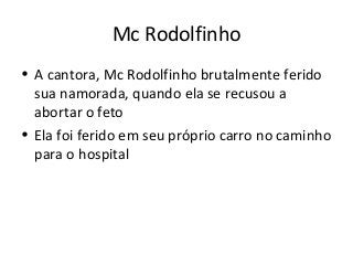 Mc Rodolfinho 
• A cantora, Mc Rodolfinho brutalmente ferido 
sua namorada, quando ela se recusou a 
abortar o feto 
• Ela foi ferido em seu próprio carro no caminho 
para o hospital 
 