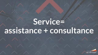 Service=
assistance + consultance
 