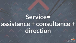 Service=
assistance + consultance +
direction
 