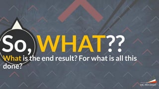 So, WHAT??What is the end result? For what is all this
done?
 