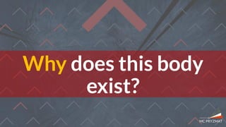 Why does this body
exist?
 