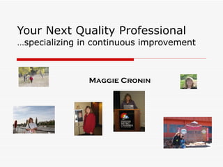 Your Next Quality Professional …specializing in continuous improvement Maggie Cronin 
