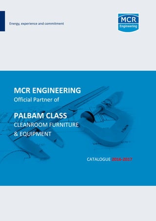 MCR ENGINEERING
Official Partner of
PALBAM CLASS
CLEANROOM FURNITURE
& EQUIPMENT
CATALOGUE 2016-2017
Energy, experience and commitment
 