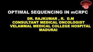 DR. RAJKUMAR , R. D.M
CONSULTANT MEDICAL ONCOLOGIST
VELAMMAL MEDICAL COLLEGE HOSPITAL
MADURAI
OPTIMAL SEQUENCING IN mCRPC
 