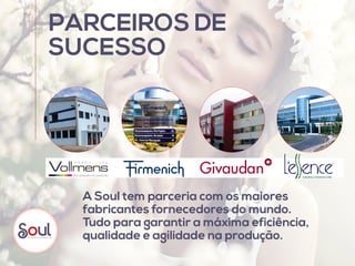 PARCEIROS DE
SUCESSO
A Soul tem parceria com os maiores
fabricantes fornecedores do mundo. 
Tudo para garantir a máxima eficiência,
qualidade e agilidade na produção.
 