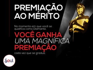 PREMIAÇÃO
AO MÉRITO
VOCÊ GANHA
PREMIAÇÃO
UMA MAGNÍFICA
cada vez que se gradua.
No momento em que você se
qualifica como Diamante.
 