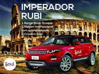 IMPERADOR
RUBI
1. Range Rover Evoque
1. Viagem Internacional
com acompanhante
1. Cruzeiro Soul
foto Ilustrativa
 