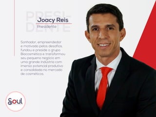 PRESI-
DENTE
Joacy Reis
Presidente
Sonhador, empreendedor
e motivado pelos desafios,
fundou e preside o grupo
Biocosmética e transformou
seu pequeno negócio em
uma grande indústria com
imenso potencial produtivo
e consolidada no mercado
de cosméticos.
 