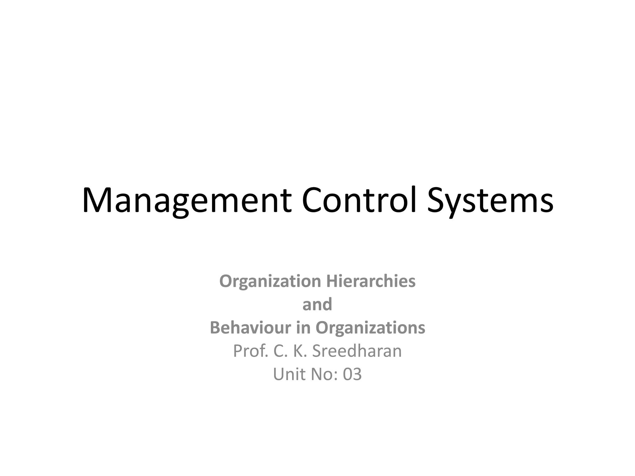 Management Control Systems
        Organization Hierarchies
                   and
       Behaviour in Organizations
         Prof. C. K. Sreedharan
               Unit No: 03
 