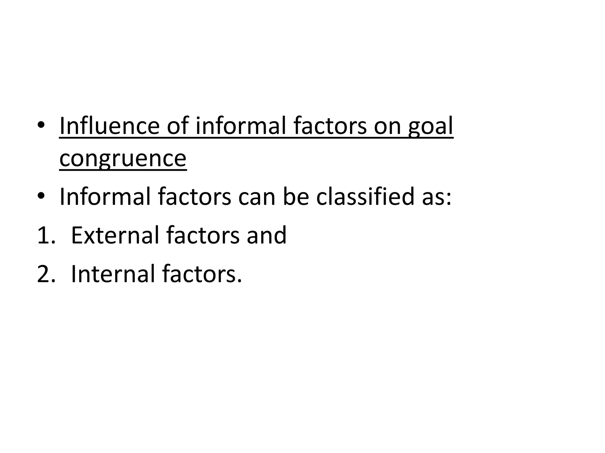 • Influence of informal factors on goal
  congruence
• Informal factors can be classified as:
1. External factors and
2. Internal factors.
 