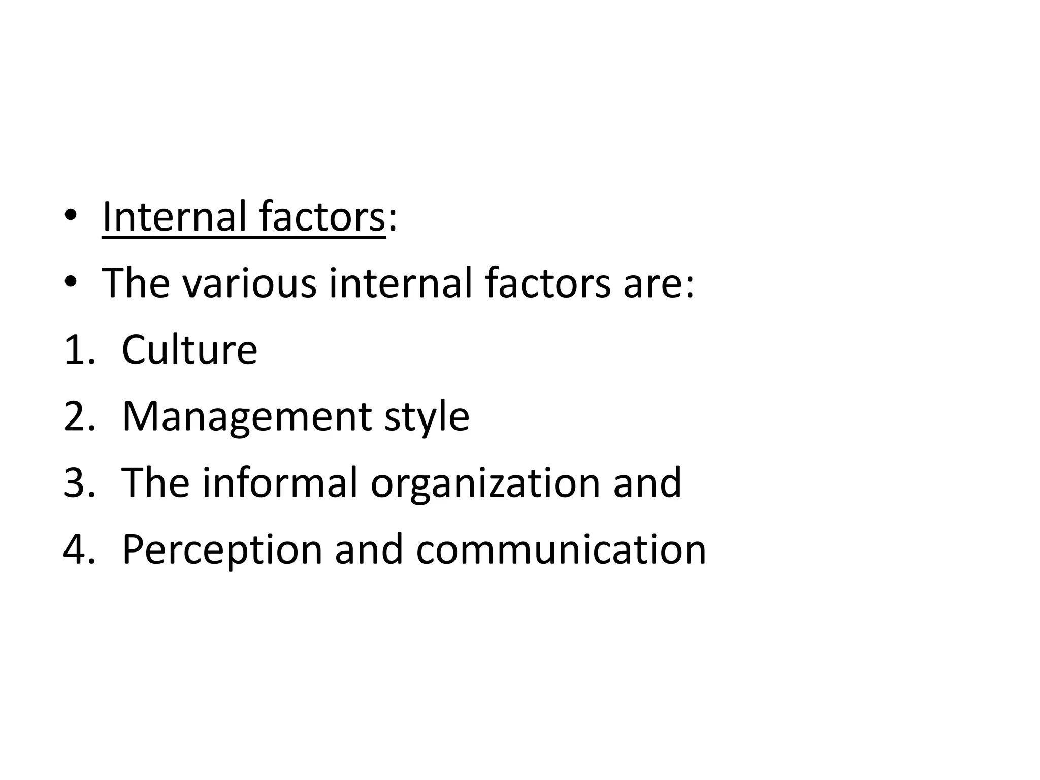 • Internal factors:
• The various internal factors are:
1. Culture
2. Management style
3. The informal organization and
4. Perception and communication
 