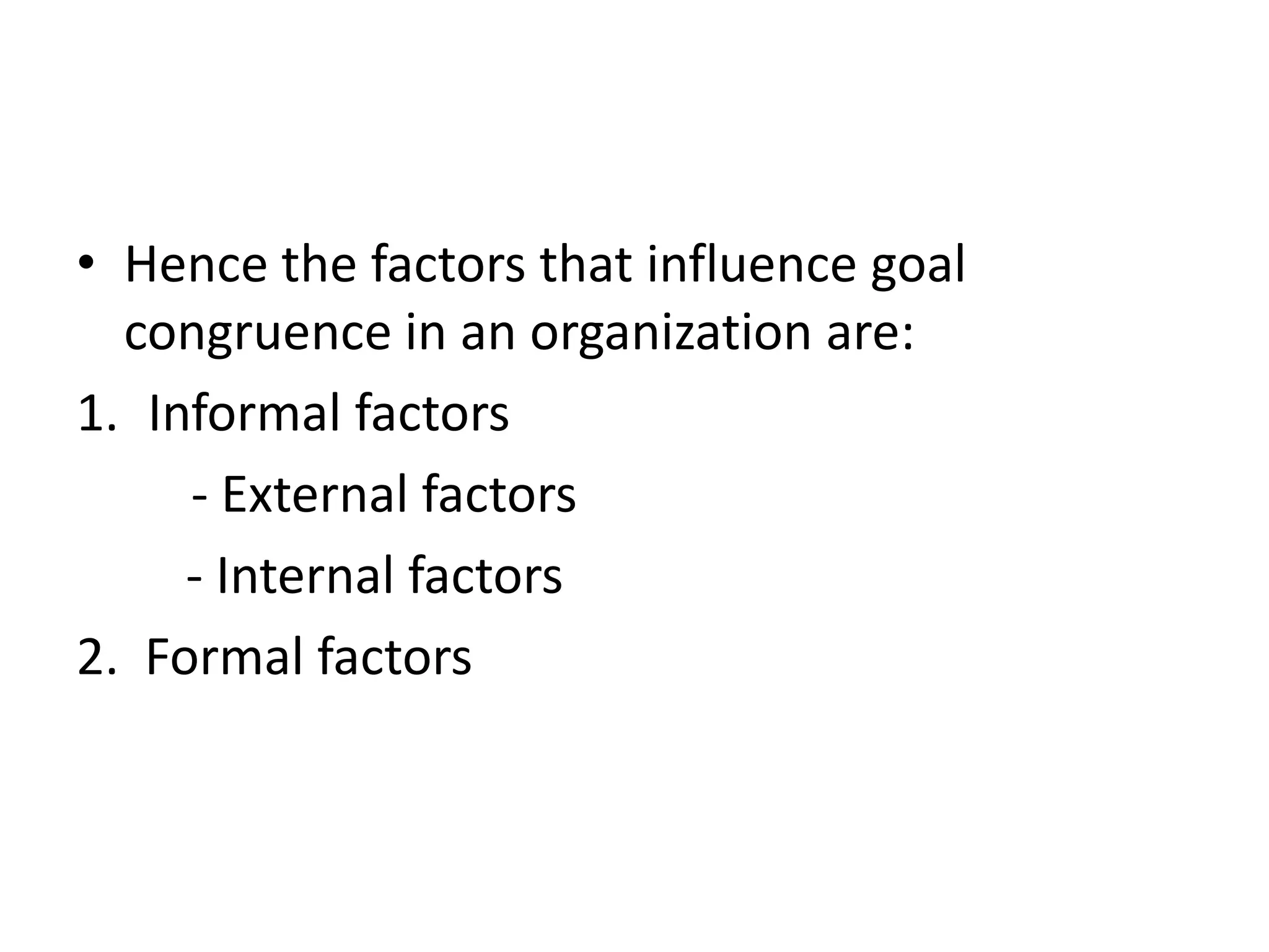 • Hence the factors that influence goal
  congruence in an organization are:
1. Informal factors
     - External factors
     - Internal factors
2. Formal factors
 