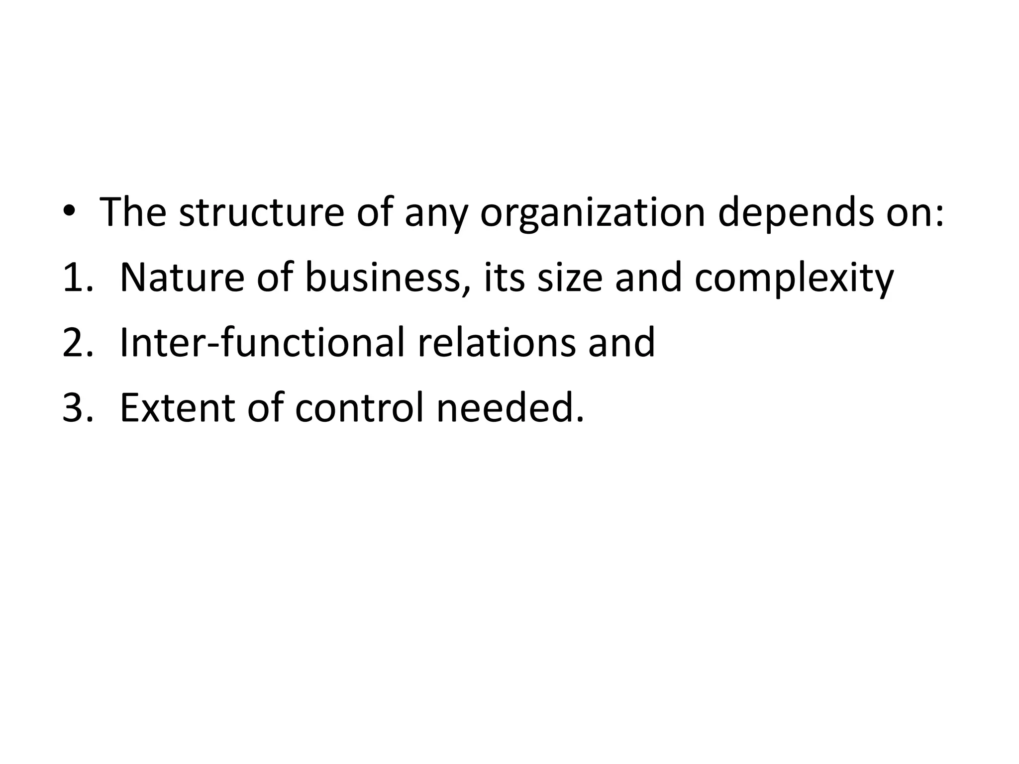 • The structure of any organization depends on:
1. Nature of business, its size and complexity
2. Inter-functional relations and
3. Extent of control needed.
 