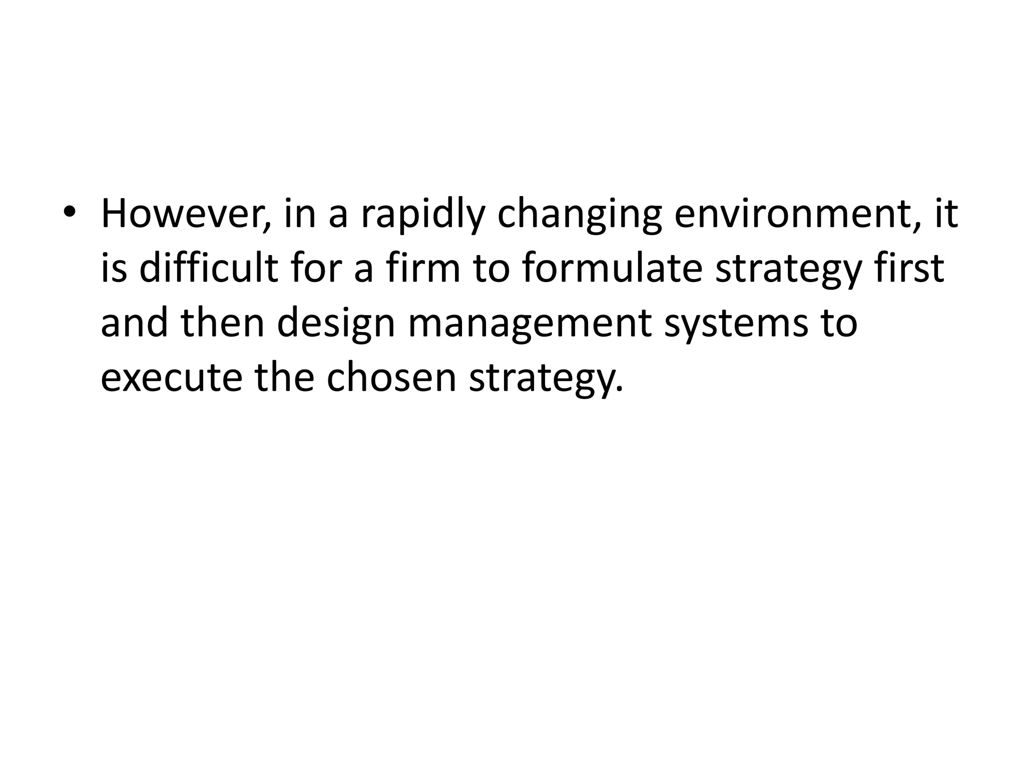 • However, in a rapidly changing environment, it
  is difficult for a firm to formulate strategy first
  and then design management systems to
  execute the chosen strategy.
 