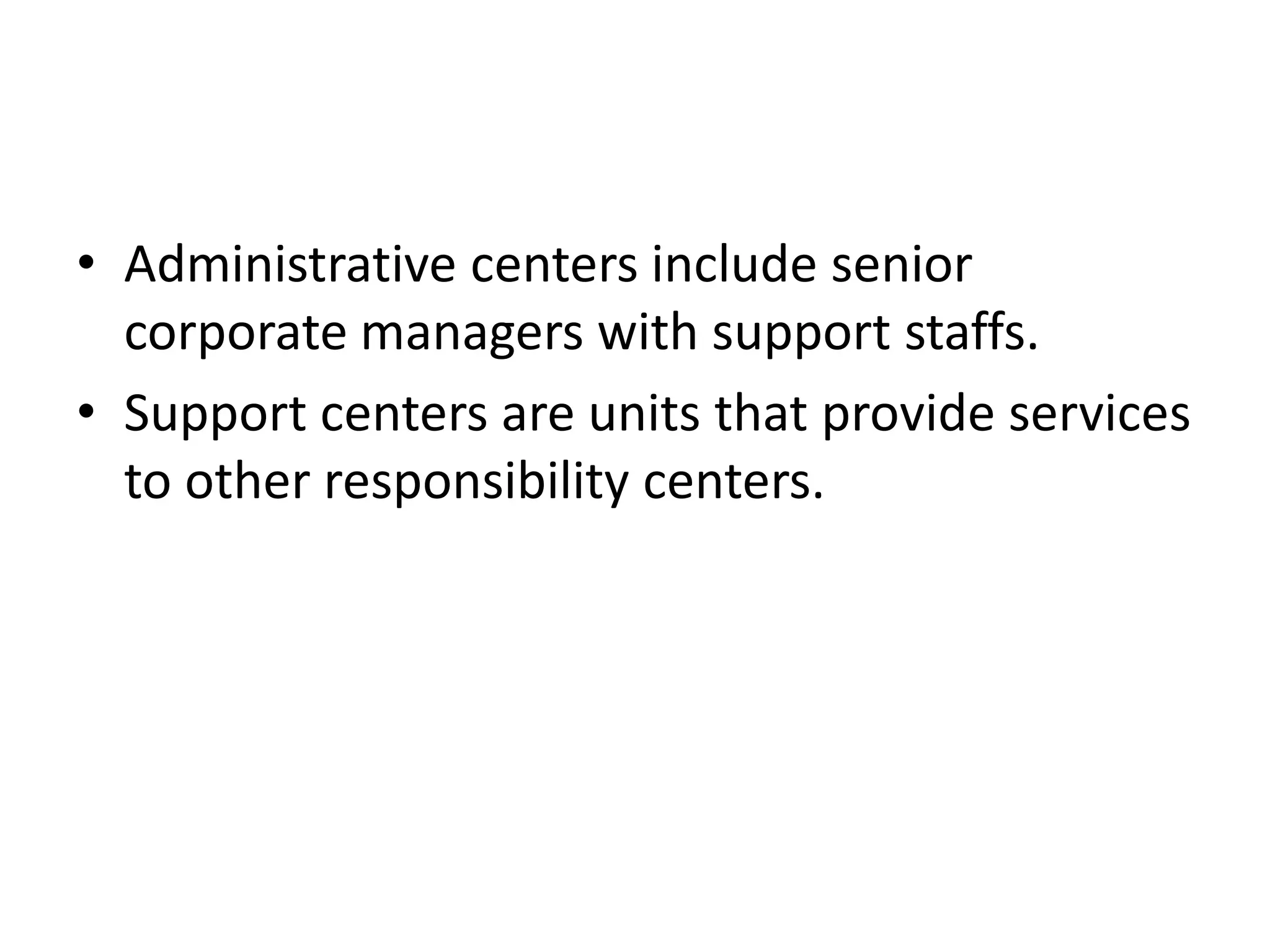 • Administrative centers include senior
  corporate managers with support staffs.
• Support centers are units that provide services
  to other responsibility centers.
 