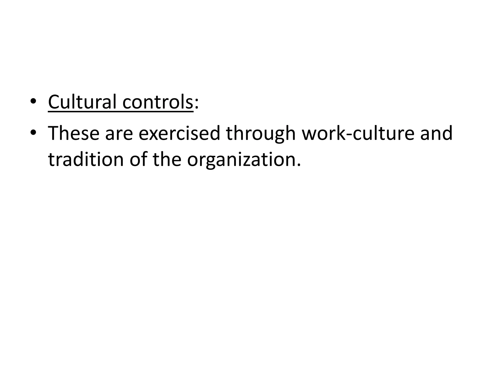 • Cultural controls:
• These are exercised through work-culture and
  tradition of the organization.
 
