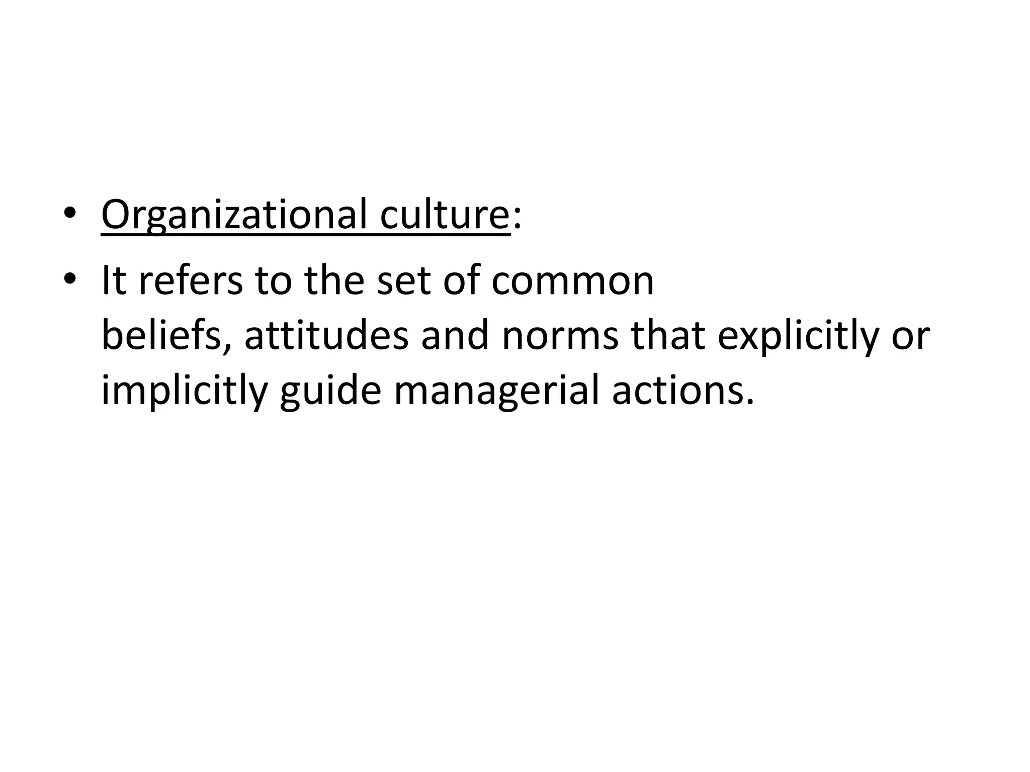 • Organizational culture:
• It refers to the set of common
  beliefs, attitudes and norms that explicitly or
  implicitly guide managerial actions.
 