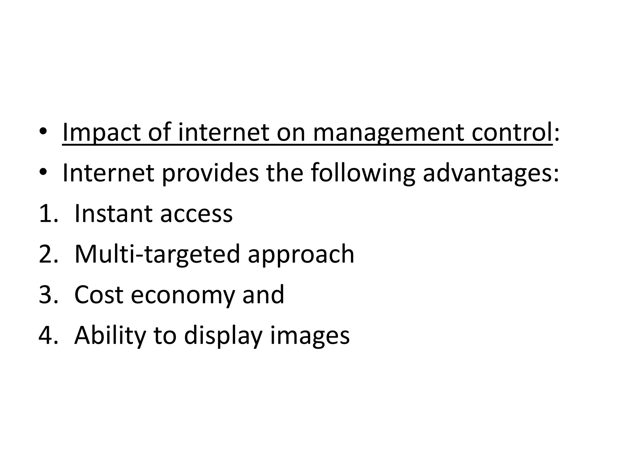 • Impact of internet on management control:
• Internet provides the following advantages:
1. Instant access
2. Multi-targeted approach
3. Cost economy and
4. Ability to display images
 