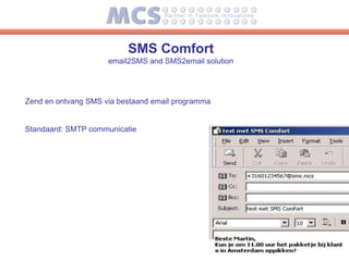 SMS Comfort
                     email2SMS and SMS2email solution




Zend en ontvang SMS via bestaand email programma


Standaard: SMTP communicatie
 