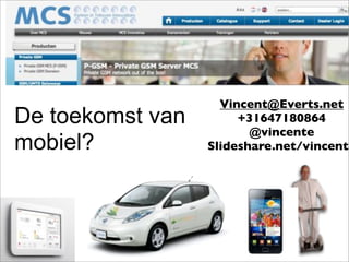 Vincent@Everts.net
De toekomst van        +31647180864
                         @vincente
mobiel?           Slideshare.net/vincente
 