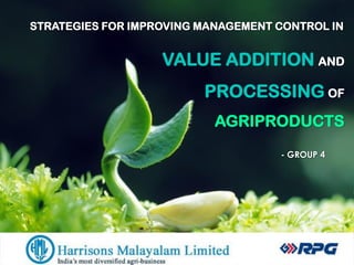 STRATEGIES FOR IMPROVING MANAGEMENT CONTROL IN
- GROUP 4
VALUE ADDITION AND
PROCESSING OF
AGRIPRODUCTS
 