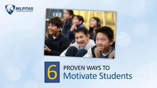 Motivate Students
PROVEN WAYS TO
6
 