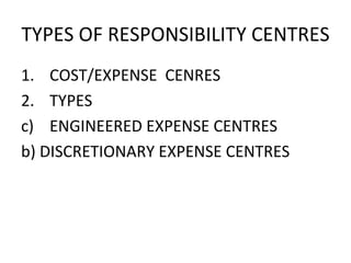 TYPES OF RESPONSIBILITY CENTRES COST/EXPENSE  CENRES TYPES  ENGINEERED EXPENSE CENTRES b) DISCRETIONARY EXPENSE CENTRES 