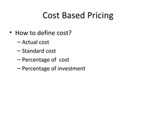 Cost Based Pricing How to define cost? Actual cost Standard cost Percentage of  cost Percentage of investment 