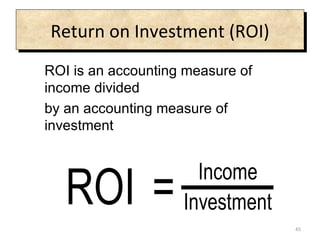 Return on Investment (ROI) ROI is an accounting measure of income divided  by an accounting measure of investment 