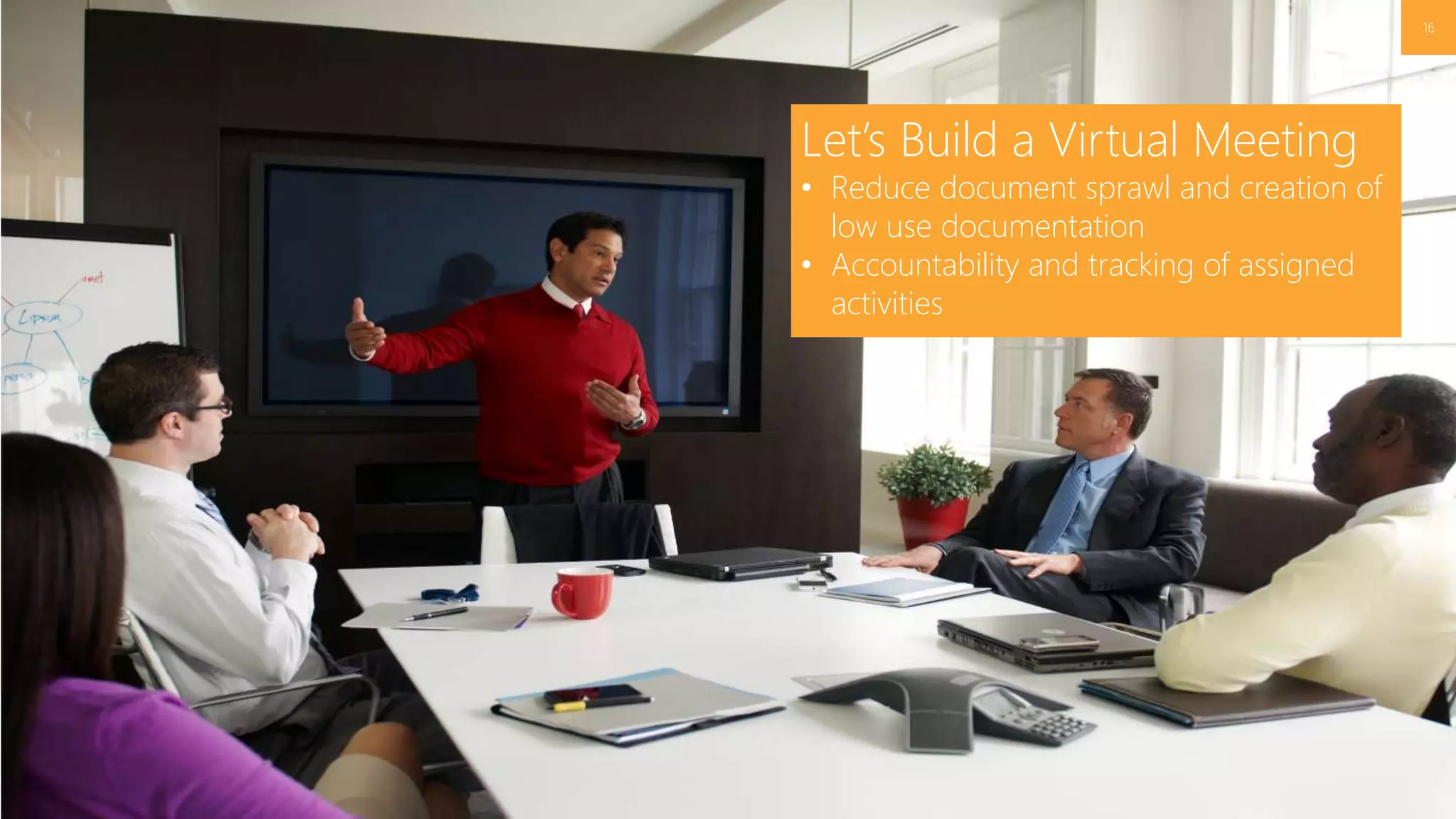16
Let’s Build a Virtual Meeting
• Reduce document sprawl and creation of
low use documentation
• Accountability and tracking of assigned
activities
 