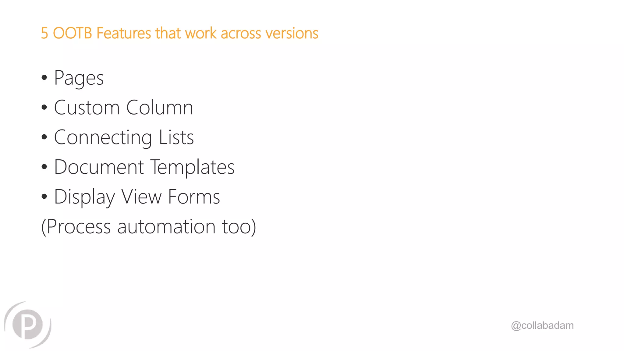 @collabadam
5 OOTB Features that work across versions
• Pages
• Custom Column
• Connecting Lists
• Document Templates
• Display View Forms
(Process automation too)
 