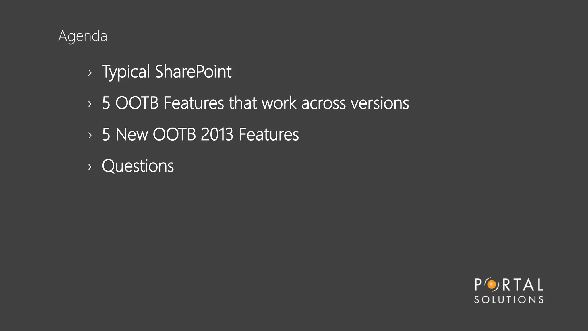 Agenda
› Typical SharePoint
› 5 OOTB Features that work across versions
› 5 New OOTB 2013 Features
› Questions
 