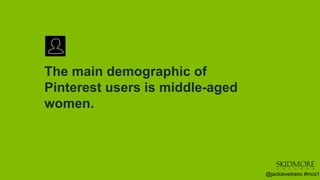 The main demographic of
Pinterest users is middle-aged
women.
@jackievetrano #mcs1
 