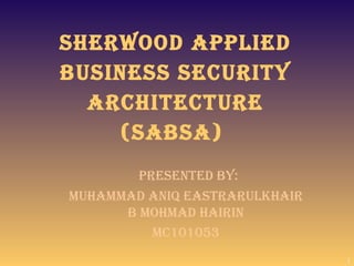 SHERWOOD APPLIED
BUSINESS SECURITY
  ARCHITECTURE
    (SABSA)
        PRESENTED BY:
MUHAMMAD ANIq EASTRARULkHAIR
      B MOHMAD HAIRIN
          MC101053
                               1
 