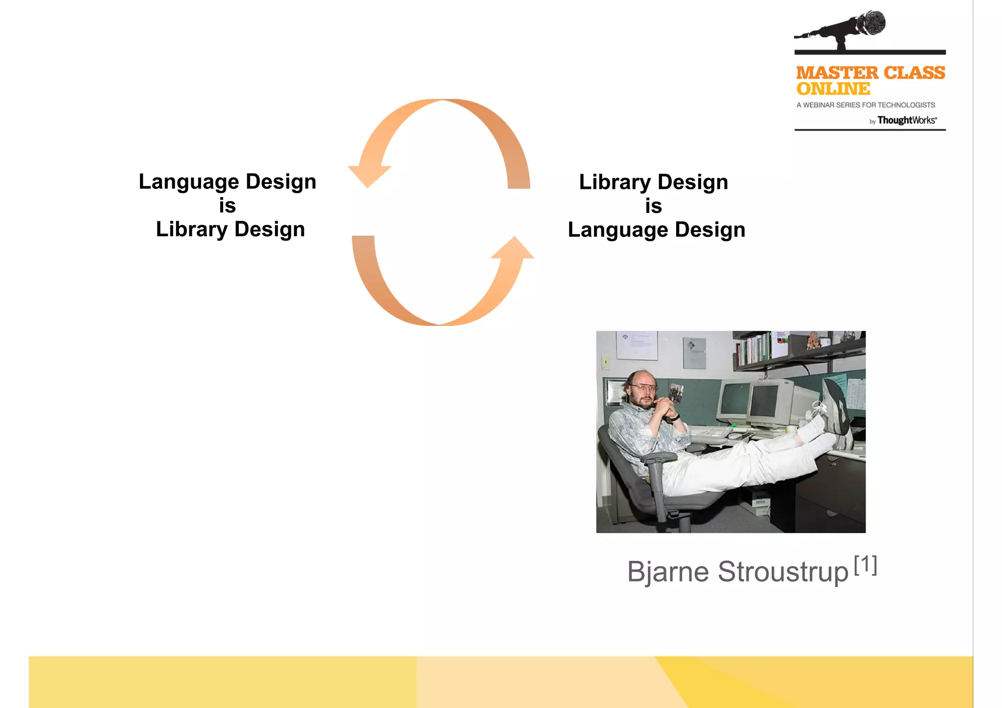 Language Design
is
Library Design
Library Design
is
Language Design
Bjarne Stroustrup[1]
 