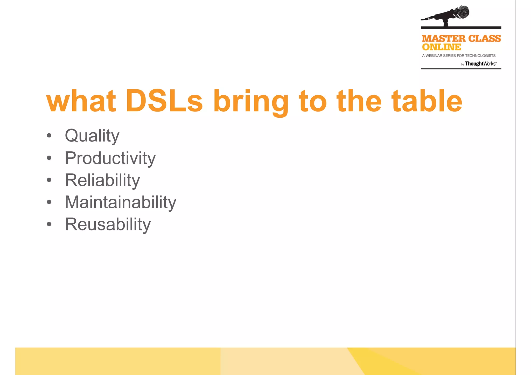 what DSLs bring to the table
•  Quality
•  Productivity
•  Reliability
•  Maintainability
•  Reusability
 