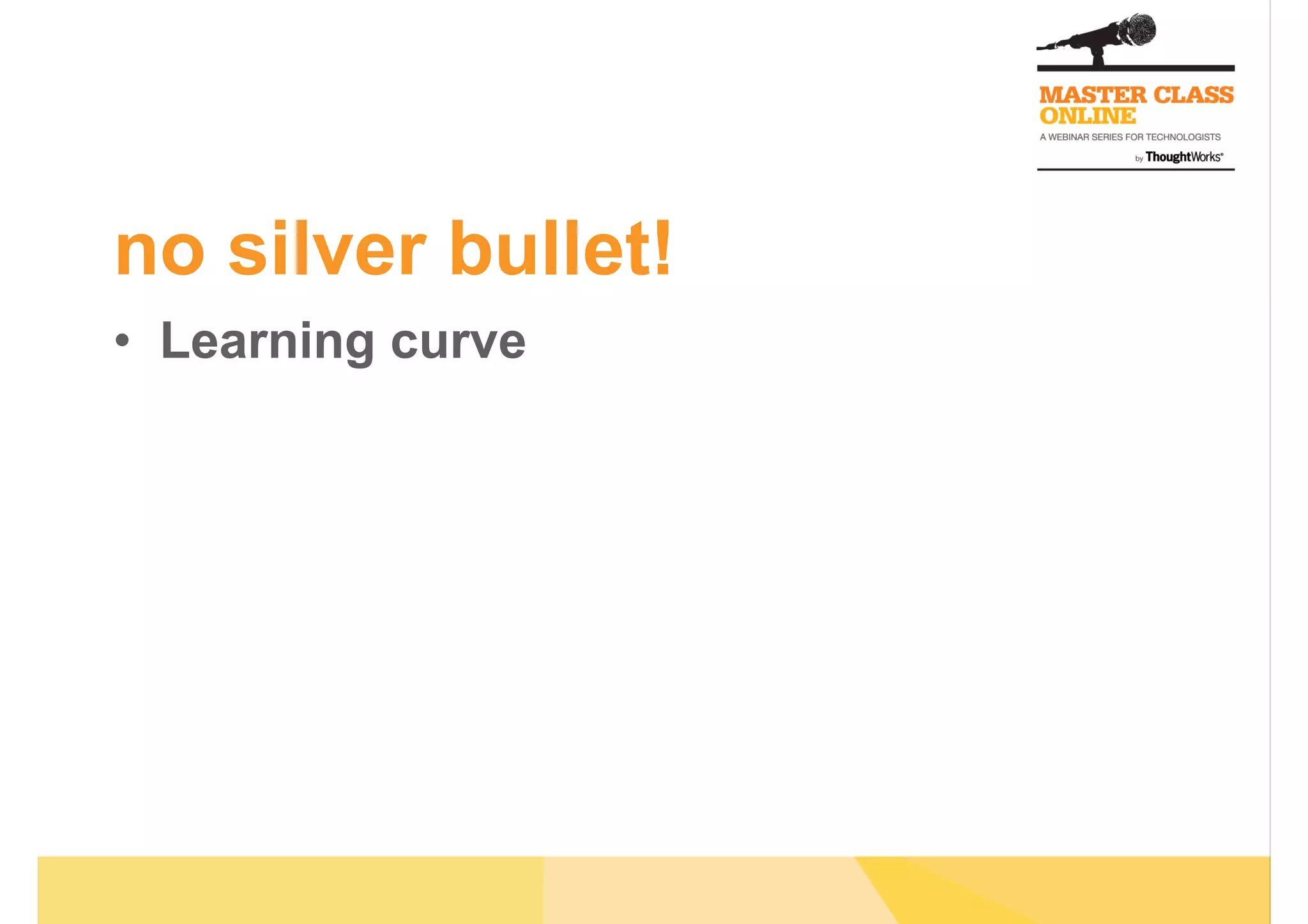 no silver bullet!
•  Learning curve
 