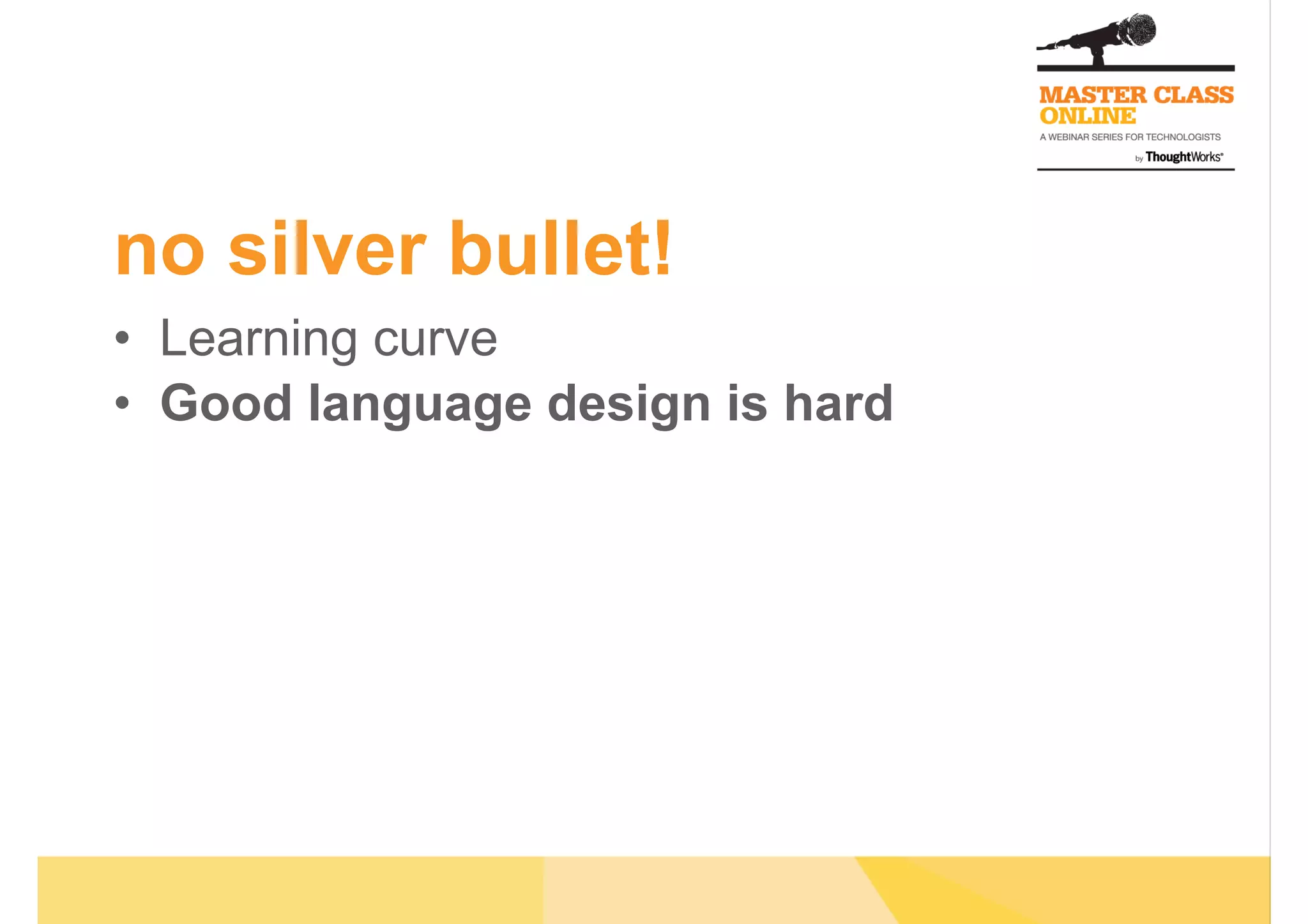 no silver bullet!
•  Learning curve
•  Good language design is hard
 
