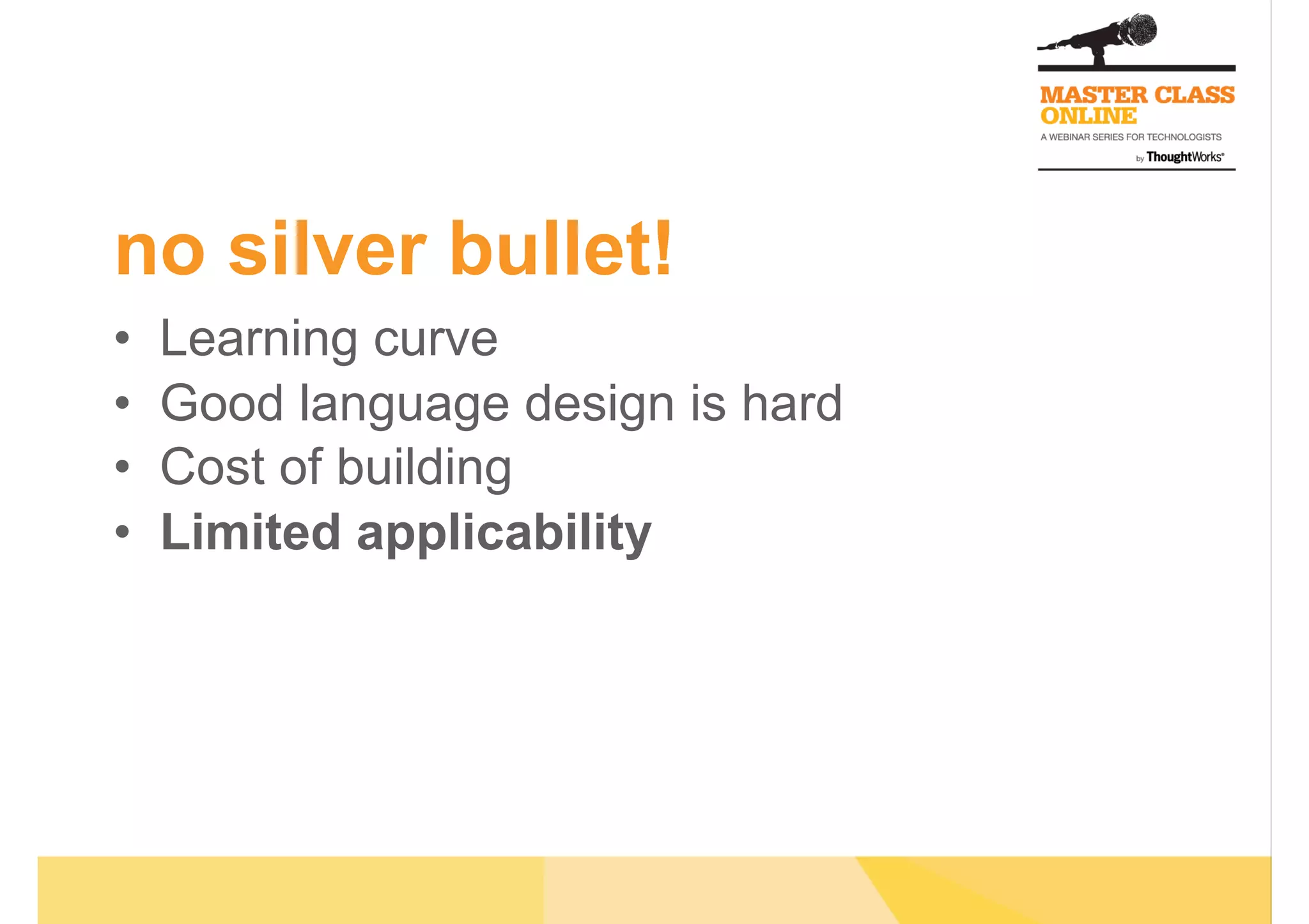 no silver bullet!
•  Learning curve
•  Good language design is hard
•  Cost of building
•  Limited applicability
 