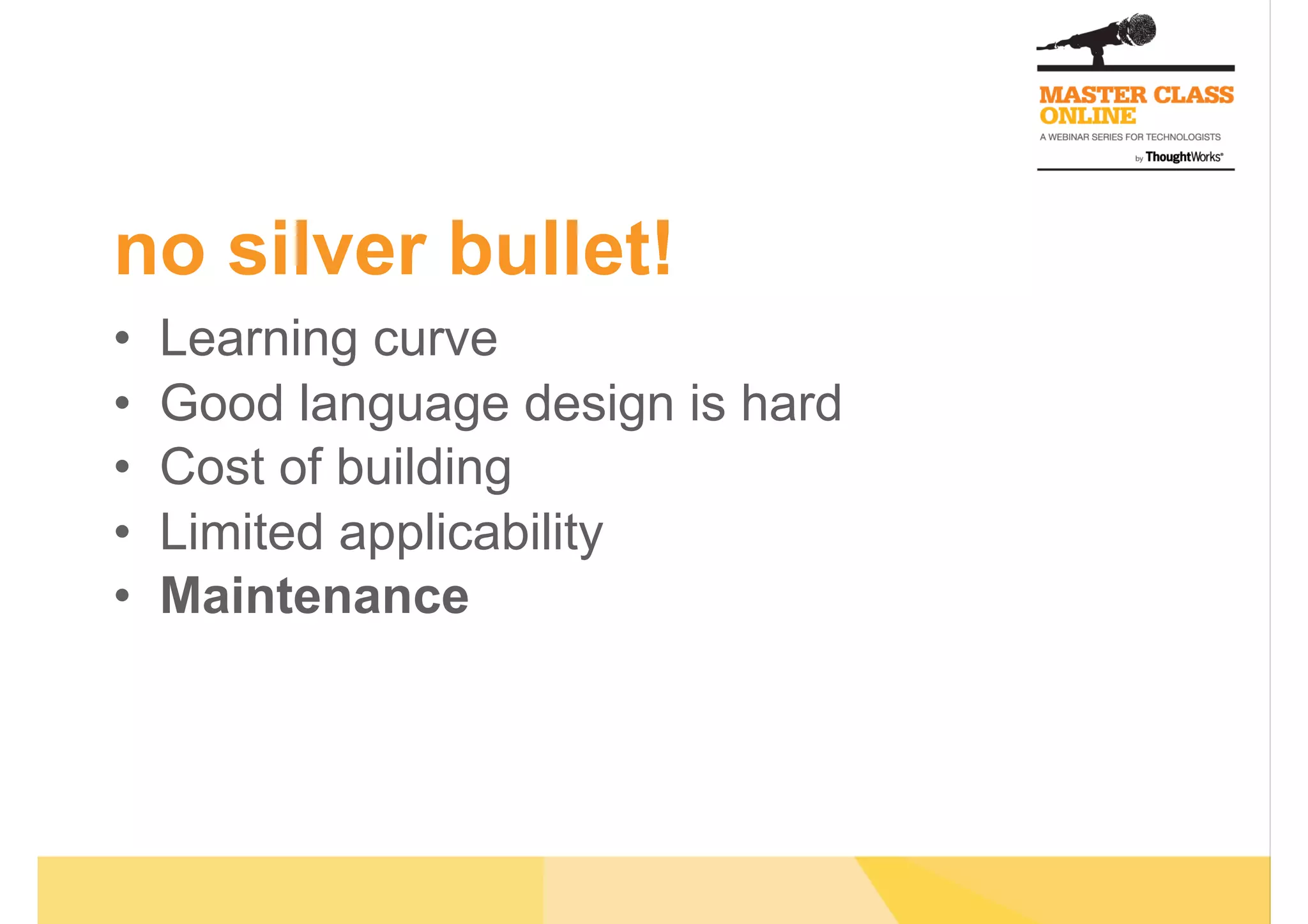 no silver bullet!
•  Learning curve
•  Good language design is hard
•  Cost of building
•  Limited applicability
•  Maintenance
 