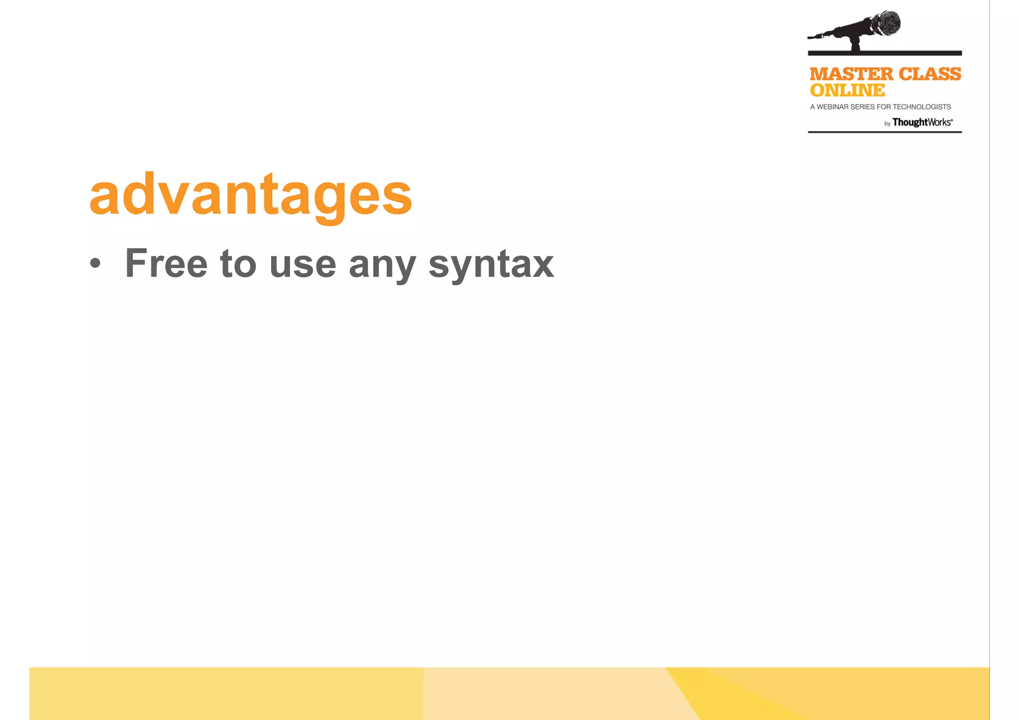 advantages
•  Free to use any syntax
 